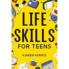 Life Skills for Teens: How to Cook, Clean, Manage Money, Fix Your Car, Perform First Aid, and Just About Everything in Betwee